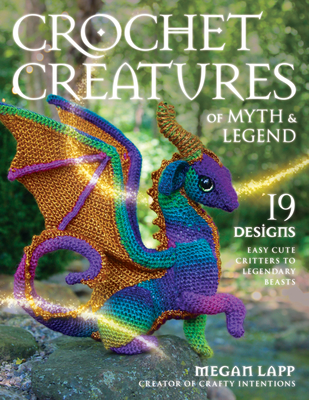 Crochet Creatures of Myth and Legend: 19 Designs Easy Cute Critters to Legendary Beasts - Lapp, Megan