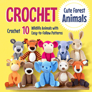 Crochet Cute Forest Animals: Crochet 10 Wildlife Animals with Easy-to-Follow Patterns: Crochet Patterns for Woodland Critters