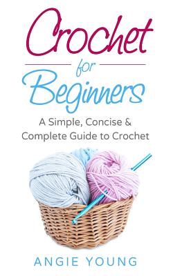 Crochet for Beginners: A Simple, Concise & Complete Guide to Crochet by ...