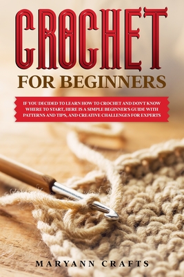 Crochet for beginners: If you decided to learn how to crochet and don't know where to start, Here is a simple beginner's guide with patterns and tips, and creative challenges for experts. - Crafts, Maryann