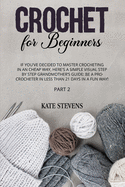 Crochet for Beginners: If You've Decided to Master Crocheting in a Cheap Way, Here's a Simple Visual Step by Step Grandmother's Guide: Be a Pro Crocheter in Less Than 21 Days in a Fun Way! Part 2