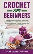 Crochet for Beginners: Learn to Crochet: A Complete Step by Step Guide With Pictures and Illustrations to Mastering the Art of Crocheting. Tips and Tricks to Start Making your Crochet Ideas