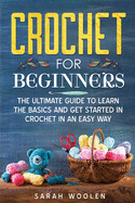 Crochet for Beginners: The Ultimate Guide To Learn The Basics And Get Started In Crochet In An Easy Way.