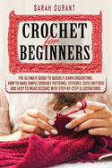 Crochet for Beginners: The Ultimate Guide to Quickly Learn Crocheting, How to Make Simple Crochet Patterns, Stitches, Cute Critters and Easy to Wear Designs with Step-by-Step Illustrations