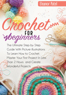 Crochet For Beginners: The Ultimate Step by Step Guide With Picture illustrations To Learn How to Crochet. Master Your First Project In Less Than 2 Hours and Create Wonderful Projects