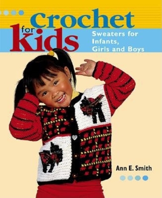 Crochet for Kids: Sweaters for Infants, Girls, and Boys - Smith, Ann E