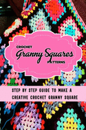 Crochet Granny Squares Patterns: Step By Step Guide To Make A Creative Crochet Granny Square: Gift Ideas for Holiday