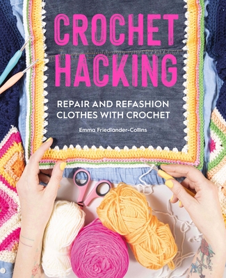 Crochet Hacking: Repair and Refashion Clothes with Crochet - Friedlander-Collins, Emma