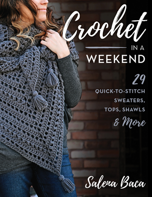 Crochet in a Weekend: 29 Quick-To-Stitch Sweaters, Tops, Shawls & More - Baca, Salena