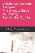 Crochet Madness for Everyone: The Ultimate Guide to Creating Fashionable Clothing