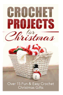Crochet Projects for Christmas: Over 15 Fun & Easy Crochet Christmas Gifts