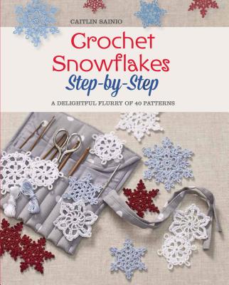 Crochet Snowflakes Step-By-Step: A Delightful Flurry of 40 Patterns for Beginners - Sainio, Caitlin