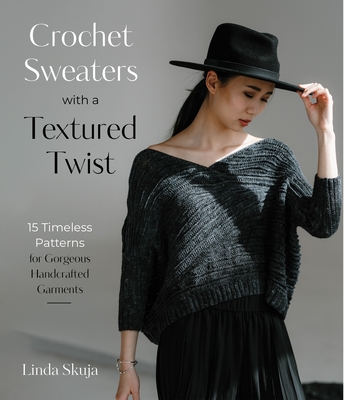 Crochet Sweaters with a Textured Twist: 15 Timeless Patterns for Gorgeous Handcrafted Garments - Skuja, Linda