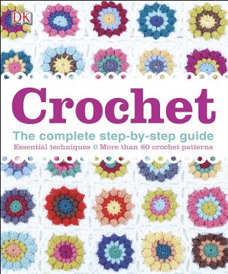 Crochet: The Complete Step-By-Step Guide, Essential Techniques, More Than 80 Crochet Patt - DK