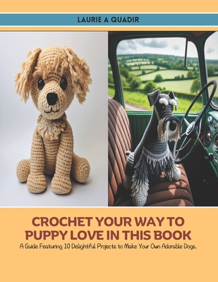 Crochet Your Way to Puppy Love in this Book: A Guide Featuring 10 Delightful Projects to Make Your Own Adorable Dogs. - Quadir, Laurie A