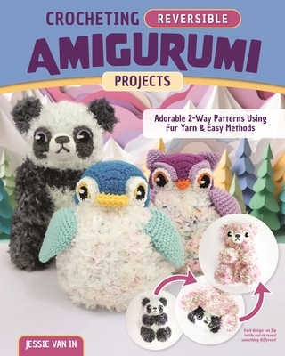 Crocheting Reversible Amigurumi Projects: Adorable 2-Way Patterns Using Fur Yarn & Easy Methods - In, Jessie Van