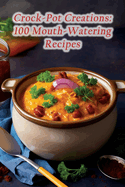 Crock-Pot Creations: 100 Mouth-Watering Recipes