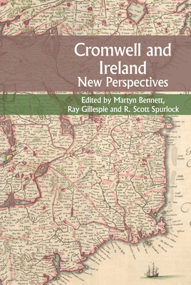 Cromwell and Ireland: New Perspectives - Bennett, Martyn (Editor), and Gillespie, Raymond (Editor), and Spurlock, R. Scott (Editor)