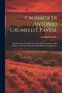 Cronaca Di Antonio Grumello, Pavese: Dal MCCCCLXVII Al MDXXIX Sul Testo a Penna Esistente Nella Biblioteca del Signor Principe Emilio Barbiano Di Belgiojoso