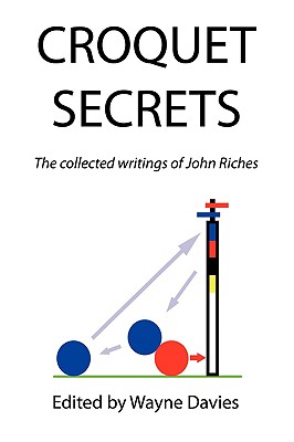 Croquet Secrets: The Collected Writings of John Riches - Riches, John, and Davies, Wayne