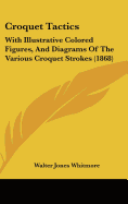 Croquet Tactics: With Illustrative Colored Figures, and Diagrams of the Various Croquet Strokes (1868)