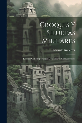 Croquis Y Siluetas Militares: Escenas Contemporneas De Nuestros Campamentos - Gutierrez, Eduardo