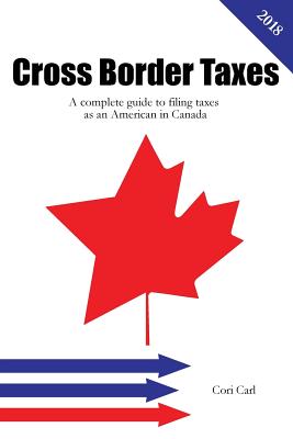 Cross Border Taxes: A complete guide to filing taxes as an American in Canada - Carl, Cori