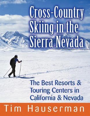 Cross-Country Skiing in the Sierra Nevada: The Best Resorts & Touring Centers in California & Nevada - Hauserman, Tim