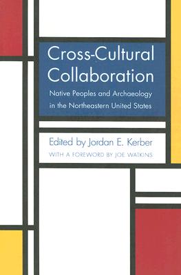 Cross-Cultural Collaboration: Native Peoples and Archaeology in the Northeastern United States - Kerber, Jordan E (Editor), and Watkins, Joe (Foreword by)