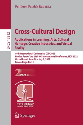 Cross-Cultural Design. Applications in Learning, Arts, Cultural Heritage, Creative Industries, and Virtual Reality: 14th International Conference, CCD 2022, Held as Part of the 24th HCI International Conference, HCII 2022, Virtual Event, June 26 - July... - Rau, Pei-Luen Patrick (Editor)