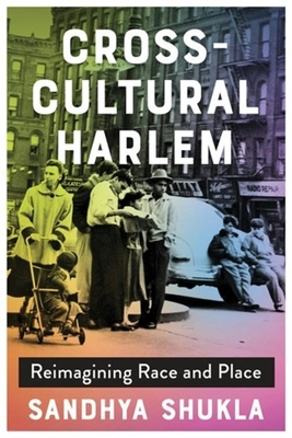 Cross-Cultural Harlem: Reimagining Race and Place - Shukla, Sandhya