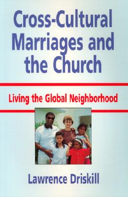 Cross-Cultural Marriages and the Church: Living the Global Neighborhood - Driskill, Lawrence, and Driskill, J Lawrence