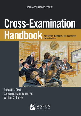 Cross-Examination Handbook: Persuasion, Strategies, and Technique - Clark, Ronald H, and Dekle, George R, Sr., and Bailey, William S