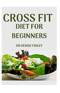 Cross Fit Diet for Beginners: Comprehensive Manual on Cross Diet and DIY meals plans to prepare at home for Weight Loss and Body building!