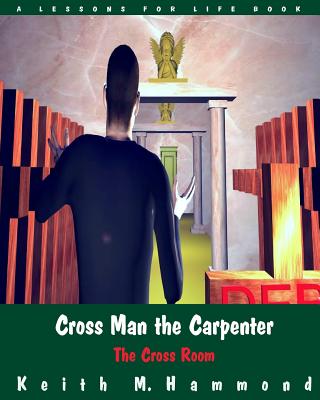 Cross Man the Carpenter: The Cross Room - Hammond, Keith M