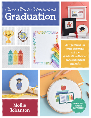 Cross Stitch Celebrations: Graduation: 35+ Patterns for Cross Stitching Unique Graduation-Themed Announcements and Gifts - Johanson, Mollie