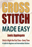 Cross Stitch Made Easy: Stitch it Right the First Time - Every Time