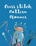 Cross Stitch Pattern Planner: Cross Stitchers Journal DIY Crafters Hobbyists Pattern Lovers Collectibles Gift For Crafters Birthday Teens Adults How To Needlework Grid Templates