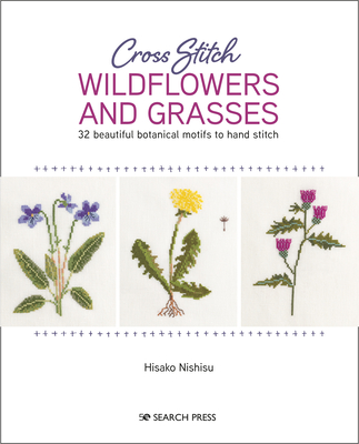 Cross Stitch Wildflowers and Grasses: 32 Beautiful Botanical Motifs to Hand Stitch - Nishisu, Hisako