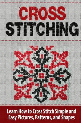 Cross Stitching: Learn How to Cross Stitch Quickly With Proven Techniques and Simple Instruction - Williams, Tatyana