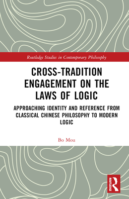 Cross-Tradition Engagement on the Laws of Logic: Approaching Identity and Reference from Classical Chinese Philosophy to Modern Logic - Mou, Bo