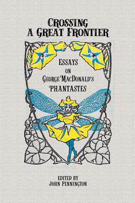 Crossing a Great Frontier: Essays on George MacDonald's Phantastes - Pennington, John (Editor)