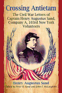 Crossing Antietam: The Civil War Letters of Captain Henry Augustus Sand, Company A, 103rd New York Volunteers