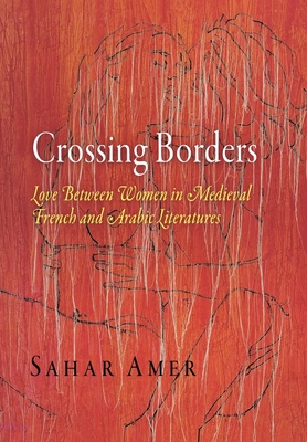 Crossing Borders: Love Between Women in Medieval French and Arabic Literatures - Amer, Sahar