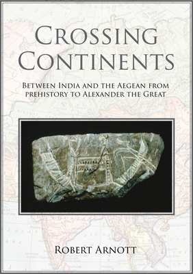 Crossing Continents: Between India and the Aegean from Prehistory to Alexander the Great - Arnott, Robert