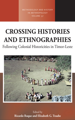 Crossing Histories and Ethnographies: Following Colonial Historicities in Timor-Leste - Roque, Ricardo (Editor), and Traube, Elizabeth G (Editor)