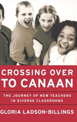 Crossing Over to Canaan: The Journey of New Teachers in Diverse Classrooms - Ladson-Billings, Gloria