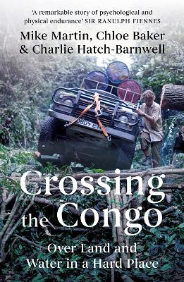 Crossing the Congo: Over Land and Water in a Hard Place - Martin, and Baker, Chloe, and Hatch-Barnwell, Charlie