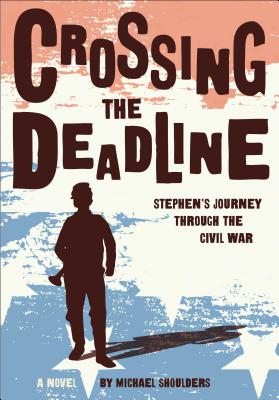 Crossing the Deadline: Stephen's Journey Through the Civil War - Shoulders, Michael