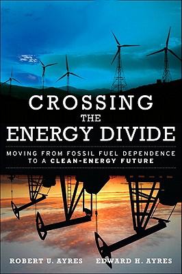 Crossing the Energy Divide: Moving from Fossil Fuel Dependence to a Clean-Energy Future - Ayres, Robert U, Professor, and Ayres, Edward H
